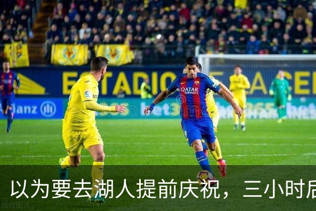以为要去湖人提前庆祝，三小时后交易告吹