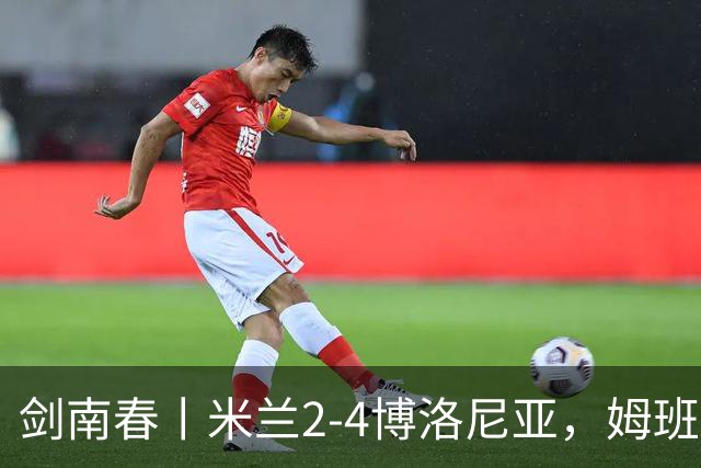 剑南春丨米兰2-4博洛尼亚，姆班古拉帽子戏法，西塞双响