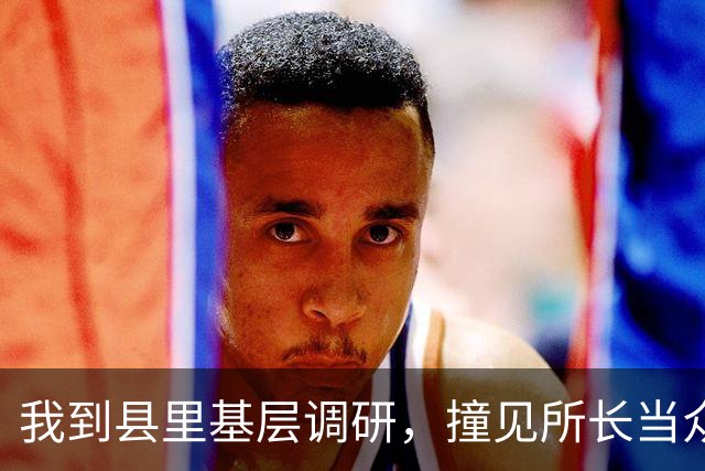 我到县里基层调研，撞见所长当众斥责父亲，分管领导见状脸色大变