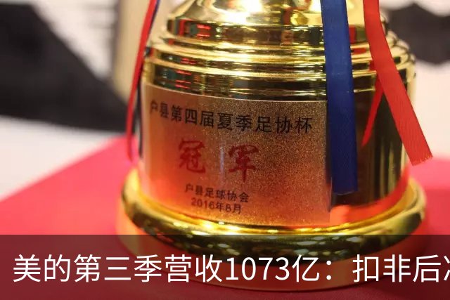 美的第三季营收1073亿：扣非后净利92亿同比降16% 市值6805亿